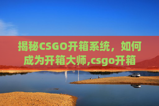 揭秘CSGO开箱系统，如何成为开箱大师,csgo开箱