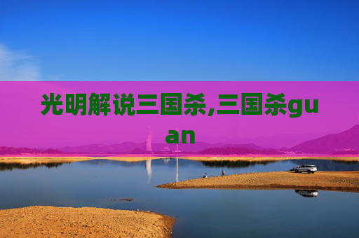 光明解说三国杀,三国杀guan