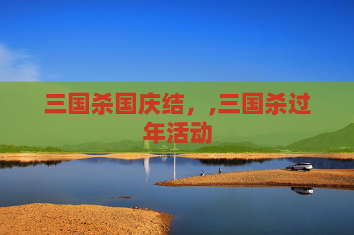 三国杀国庆结，,三国杀过年活动-第1张图片-游戏守望资讯网
