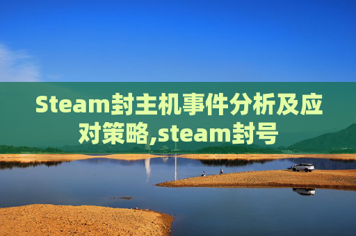 Steam封主机事件分析及应对策略,steam封号-第1张图片-游戏守望资讯网 Steam封主机事件分析及应对策略,steam封号-第1张图片-游戏守望资讯网