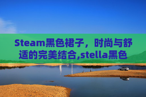 Steam黑色裙子,时尚与舒适的完美结合,stella黑色裙子-第1张图片-游戏守望资讯网 Steam黑色裙子,时尚与舒适的完美结合,stella黑色裙子-第1张图片-游戏守望资讯网