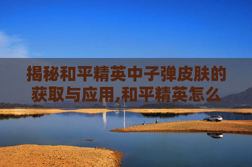 揭秘和平精英中子弹皮肤的获取与应用,和平精英怎么看子弹印找敌人-第1张图片-游戏守望资讯网 揭秘和平精英中子弹皮肤的获取与应用,和平精英怎么看子弹印找敌人-第1张图片-游戏守望资讯网
