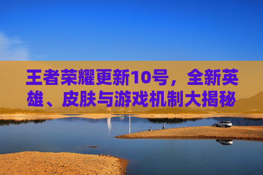 王者荣耀更新10号，全新英雄、皮肤与游戏机制大揭秘,10月18号王者荣耀更新-第1张图片-游戏守望资讯网