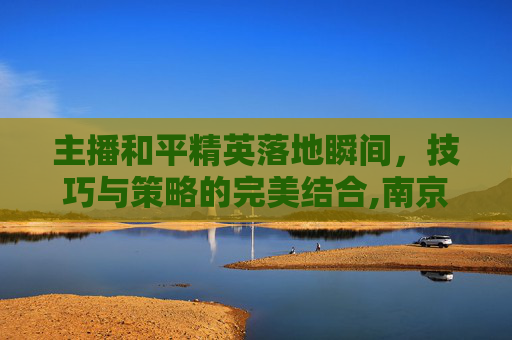 主播和平精英落地瞬间，技巧与策略的完美结合,南京小学教师-第1张图片-游戏守望资讯网