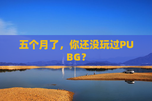 五个月了,你还没玩过PUBG?-第1张图片-游戏守望资讯网 五个月了,你还没玩过PUBG?-第1张图片-游戏守望资讯网