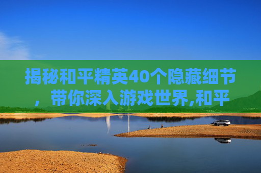 揭秘和平精英40个隐藏细节,带你深入游戏世界,和平精英40个隐藏细节视频-第1张图片-游戏守望资讯网 揭秘和平精英40个隐藏细节,带你深入游戏世界,和平精英40个隐藏细节视频-第1张图片-游戏守望资讯网