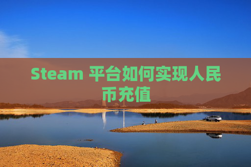 Steam 平台如何实现人民币充值-第1张图片-游戏守望资讯网 Steam 平台如何实现人民币充值-第1张图片-游戏守望资讯网