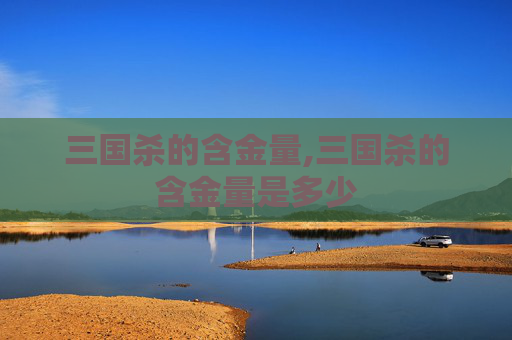 三国杀的含金量,三国杀的含金量是多少