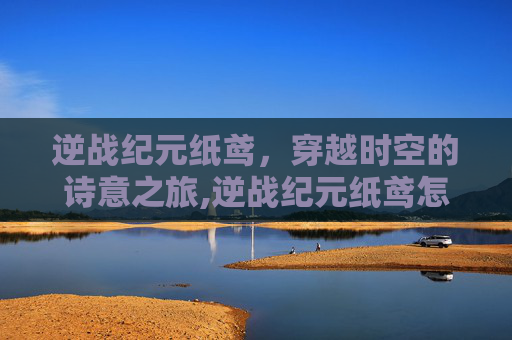 逆战纪元纸鸢，穿越时空的诗意之旅,逆战纪元纸鸢怎么打