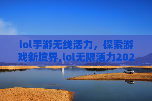 lol手游无线活力，探索游戏新境界,lol无限活力2026
