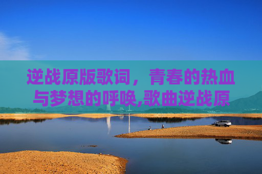 逆战原版歌词，青春的热血与梦想的呼唤,歌曲逆战原版歌词含义