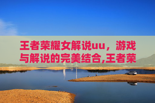 王者荣耀女解说uu,游戏与解说的完美结合,王者荣耀女解说员有哪些-第1张图片-游戏守望资讯网 王者荣耀女解说uu,游戏与解说的完美结合,王者荣耀女解说员有哪些-第1张图片-游戏守望资讯网