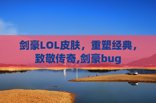 剑豪LOL皮肤,重塑经典,致敬传奇,剑豪bug-第1张图片-游戏守望资讯网 剑豪LOL皮肤,重塑经典,致敬传奇,剑豪bug-第1张图片-游戏守望资讯网