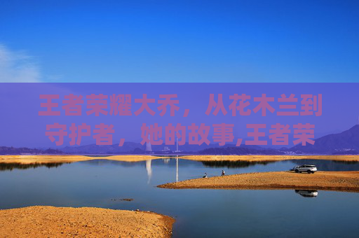 王者荣耀大乔，从花木兰到守护者，她的故事,王者荣耀大乔 故事在哪看-第1张图片-游戏守望资讯网