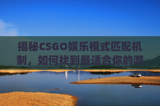 揭秘CSGO娱乐模式匹配机制,如何找到最适合你的游戏伙伴?,csgo娱乐模式匹配机制是什么-第1张图片-游戏守望资讯网 揭秘CSGO娱乐模式匹配机制,如何找到最适合你的游戏伙伴?,csgo娱乐模式匹配机制是什么-第1张图片-游戏守望资讯网