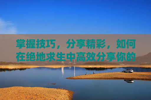掌握技巧,分享精彩,如何在绝地求生中高效分享你的游戏视频,pubg怎么共享给好友-第1张图片-游戏守望资讯网 掌握技巧,分享精彩,如何在绝地求生中高效分享你的游戏视频,pubg怎么共享给好友-第1张图片-游戏守望资讯网