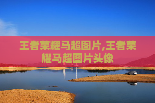 王者荣耀马超图片,王者荣耀马超图片头像