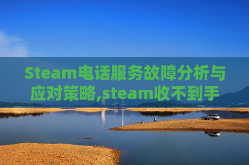 Steam电话服务故障分析与应对策略,steam收不到手机短信