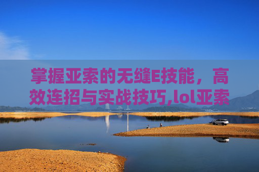 掌握亚索的无缝E技能，高效连招与实战技巧,lol亚索无缝e设置方法