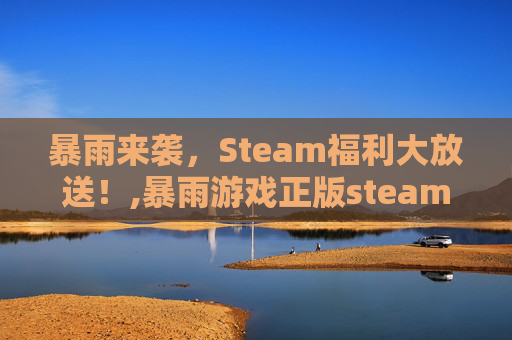 暴雨来袭，Steam福利大放送！,暴雨游戏正版steam
