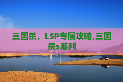 三国杀，LSP专属攻略,三国杀s系列