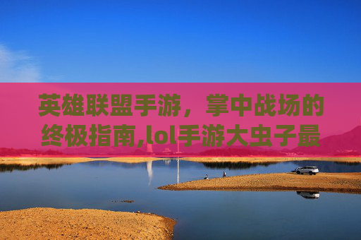 英雄联盟手游，掌中战场的终极指南,lol手游大虫子最多叠多少层