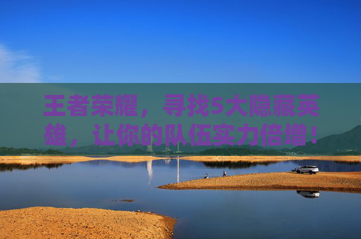 王者荣耀，寻找5大隐藏英雄，让你的队伍实力倍增！,OPPO find x王者多少帧