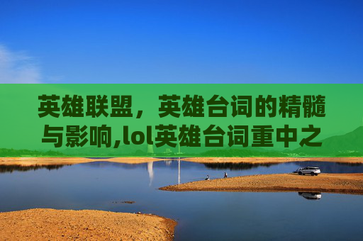 英雄联盟，英雄台词的精髓与影响,lol英雄台词重中之重什么意思