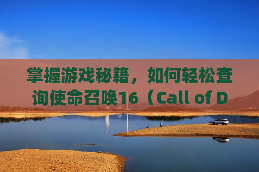 掌握游戏秘籍，如何轻松查询使命召唤16（Call of Duty 16）通行证详情,cod16 通行证