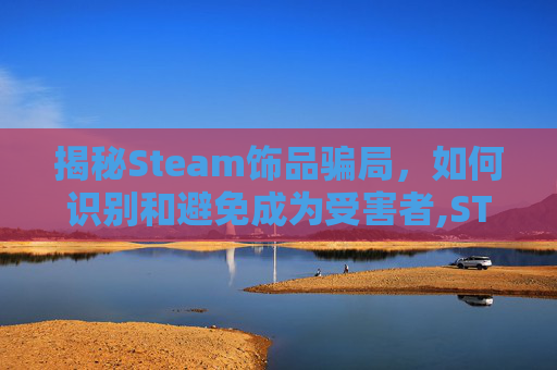 揭秘Steam饰品骗局，如何识别和避免成为受害者,STeam饰品交易