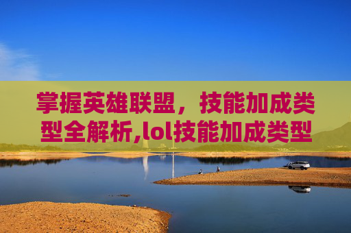 掌握英雄联盟，技能加成类型全解析,lol技能加成类型有哪些-第1张图片-游戏守望资讯网
