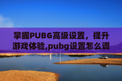 掌握PUBG高级设置，提升游戏体验,pubg设置怎么调最好灵敏度-第1张图片-游戏守望资讯网