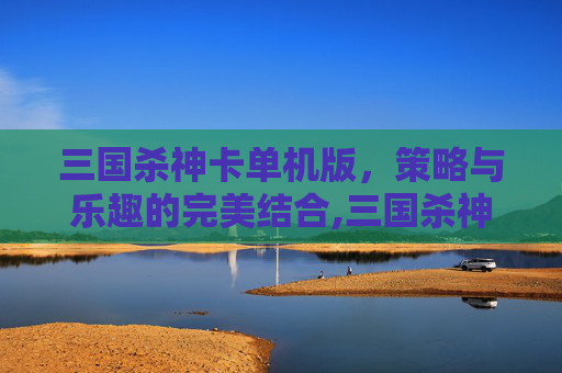 三国杀神卡单机版,策略与乐趣的完美结合,三国杀神卡单机版官网-第1张图片-游戏守望资讯网 三国杀神卡单机版,策略与乐趣的完美结合,三国杀神卡单机版官网-第1张图片-游戏守望资讯网