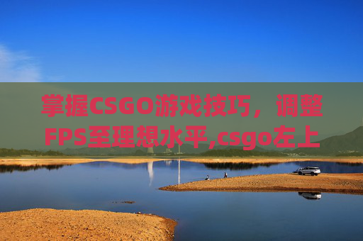 掌握CSGO游戏技巧,调整FPS至理想水平,csgo左上角绿色fps-第1张图片-游戏守望资讯网 掌握CSGO游戏技巧,调整FPS至理想水平,csgo左上角绿色fps-第1张图片-游戏守望资讯网