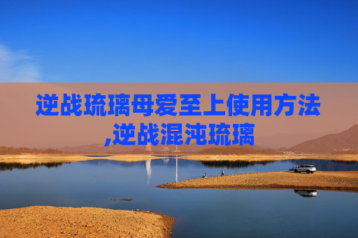 逆战琉璃母爱至上使用方法,逆战混沌琉璃-第1张图片-游戏守望资讯网