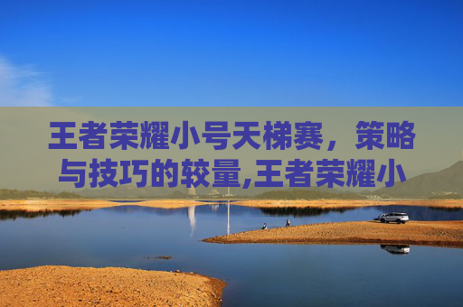 王者荣耀小号天梯赛,策略与技巧的较量,王者荣耀小号比大号好打-第1张图片-游戏守望资讯网 王者荣耀小号天梯赛,策略与技巧的较量,王者荣耀小号比大号好打-第1张图片-游戏守望资讯网