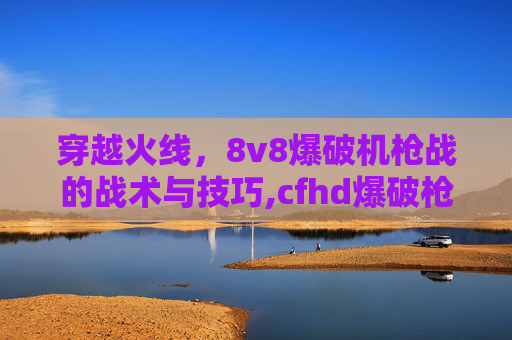 穿越火线，8v8爆破机枪战的战术与技巧,cfhd爆破枪-第1张图片-游戏守望资讯网
