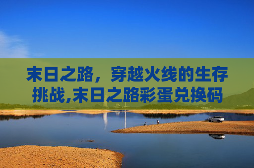 末日之路，穿越火线的生存挑战,末日之路彩蛋兑换码下载