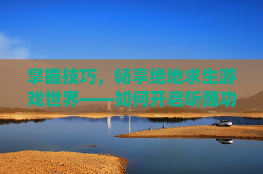 掌握技巧，畅享绝地求生游戏世界——如何开启听筒功能,pubg怎么开语音说话
