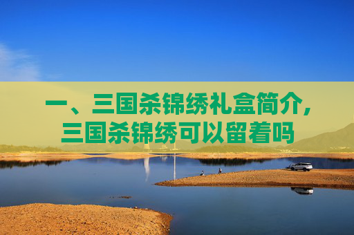 一、三国杀锦绣礼盒简介,三国杀锦绣可以留着吗