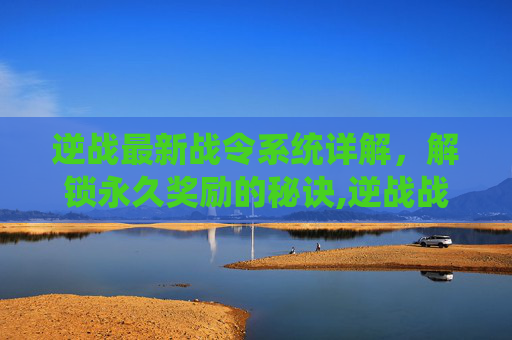 逆战最新战令系统详解，解锁永久奖励的秘诀,逆战战令2026多少满级-第1张图片-游戏守望资讯网