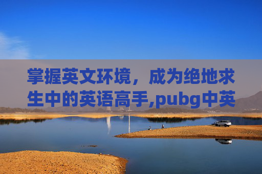 掌握英文环境，成为绝地求生中的英语高手,pubg中英文对照