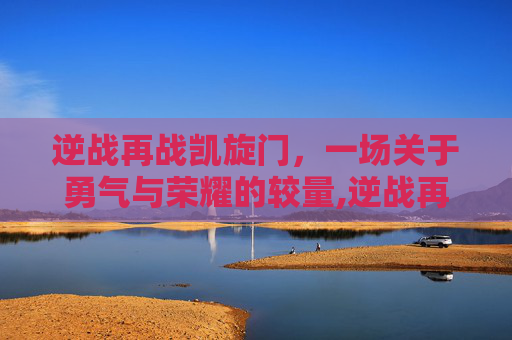 逆战再战凯旋门，一场关于勇气与荣耀的较量,逆战再战一轮手环