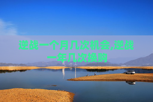 逆战一个月几次机会,逆战一年几次换购