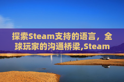探索Steam支持的语言，全球玩家的沟通桥梁,Steam语言环境设置中文