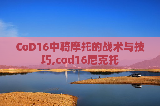 CoD16中骑摩托的战术与技巧,cod16尼克托