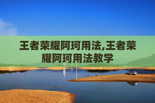 王者荣耀阿珂用法,王者荣耀阿珂用法教学