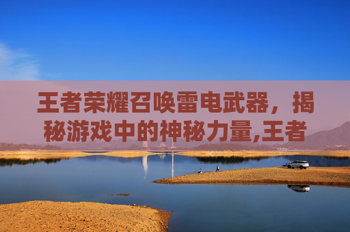 王者荣耀召唤雷电武器，揭秘游戏中的神秘力量,王者荣耀召唤雷电武器有哪些