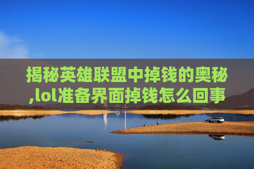 揭秘英雄联盟中掉钱的奥秘,lol准备界面掉钱怎么回事