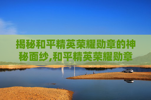 揭秘和平精英荣耀勋章的神秘面纱,和平精英荣耀勋章有期限吗